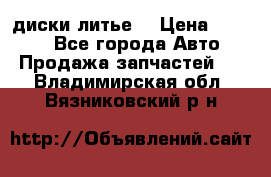 диски литье  › Цена ­ 8 000 - Все города Авто » Продажа запчастей   . Владимирская обл.,Вязниковский р-н